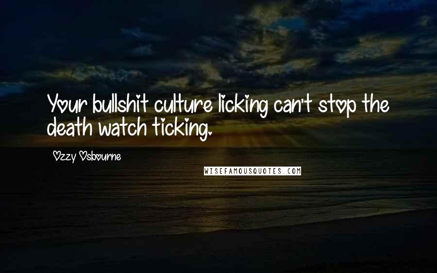 Ozzy Osbourne Quotes: Your bullshit culture licking can't stop the death watch ticking.