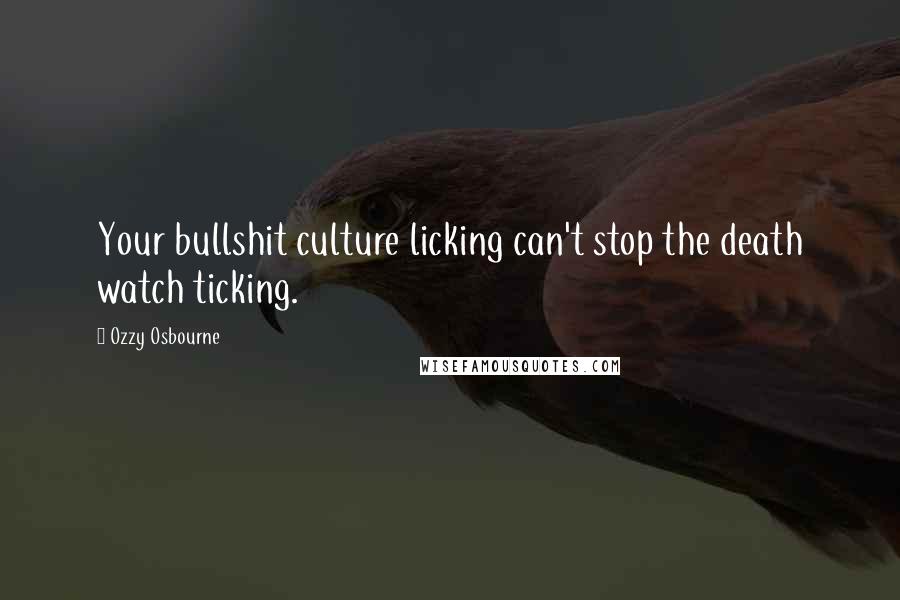 Ozzy Osbourne Quotes: Your bullshit culture licking can't stop the death watch ticking.