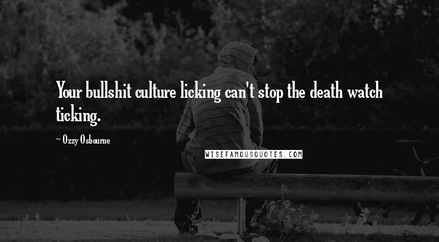 Ozzy Osbourne Quotes: Your bullshit culture licking can't stop the death watch ticking.