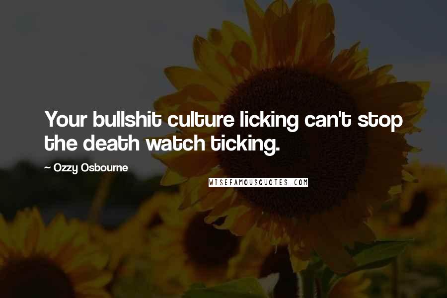 Ozzy Osbourne Quotes: Your bullshit culture licking can't stop the death watch ticking.