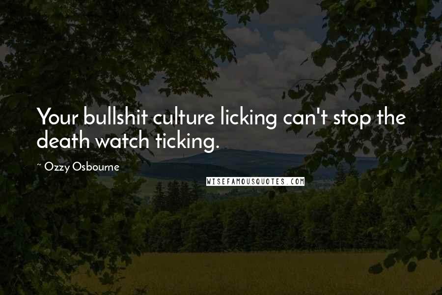 Ozzy Osbourne Quotes: Your bullshit culture licking can't stop the death watch ticking.