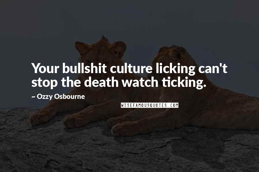 Ozzy Osbourne Quotes: Your bullshit culture licking can't stop the death watch ticking.