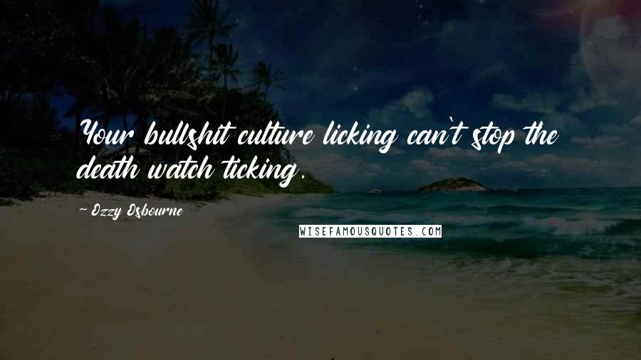 Ozzy Osbourne Quotes: Your bullshit culture licking can't stop the death watch ticking.