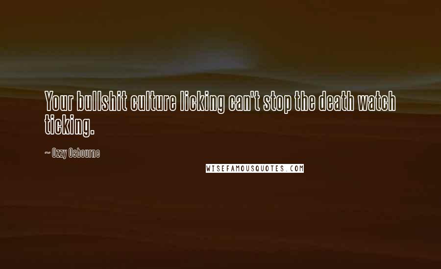 Ozzy Osbourne Quotes: Your bullshit culture licking can't stop the death watch ticking.