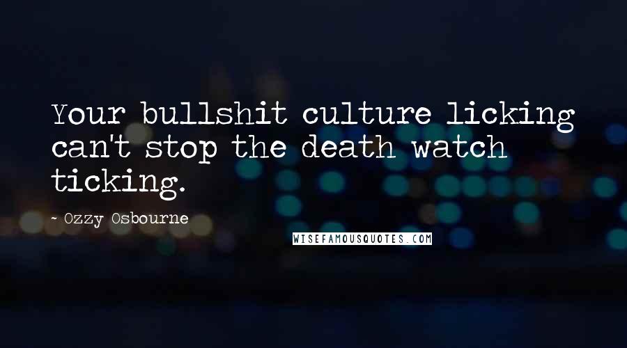 Ozzy Osbourne Quotes: Your bullshit culture licking can't stop the death watch ticking.