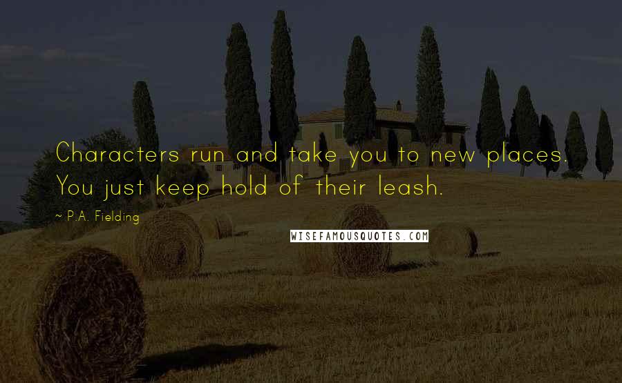 P.A. Fielding Quotes: Characters run and take you to new places. You just keep hold of their leash.