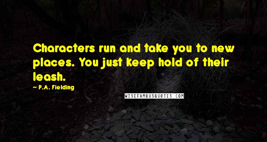 P.A. Fielding Quotes: Characters run and take you to new places. You just keep hold of their leash.