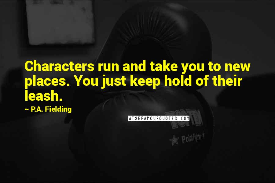 P.A. Fielding Quotes: Characters run and take you to new places. You just keep hold of their leash.