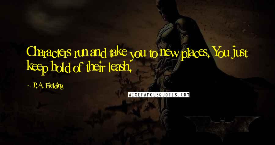 P.A. Fielding Quotes: Characters run and take you to new places. You just keep hold of their leash.