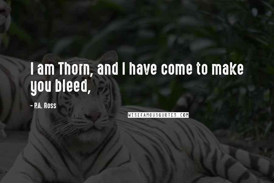 P.A. Ross Quotes: I am Thorn, and I have come to make you bleed,