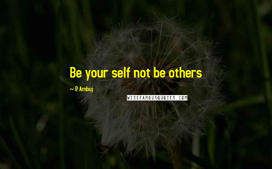 P. Ambuj Quotes: Be your self not be others