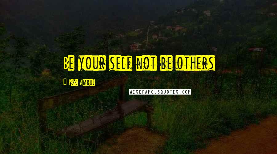P. Ambuj Quotes: Be your self not be others