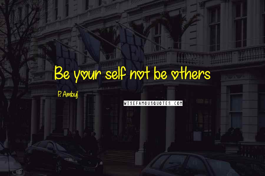 P. Ambuj Quotes: Be your self not be others