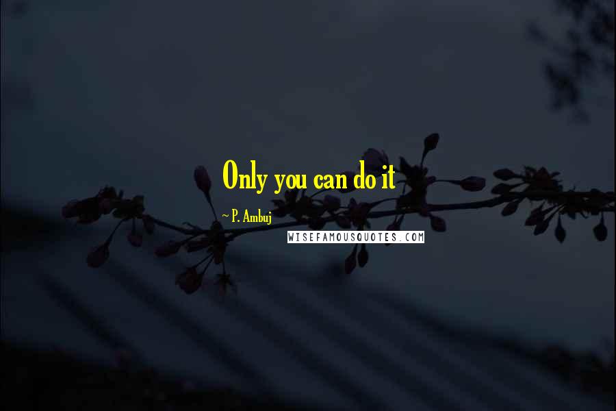 P. Ambuj Quotes: Only you can do it