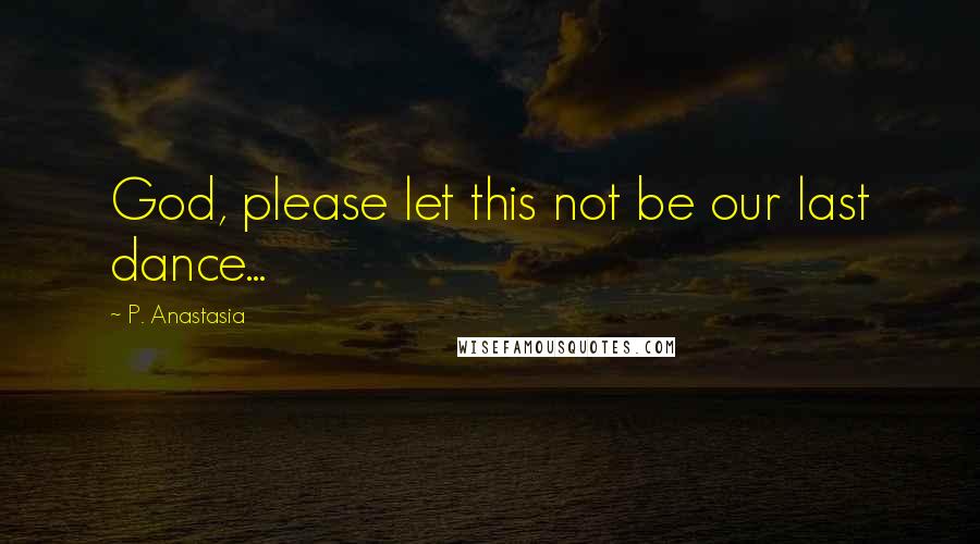 P. Anastasia Quotes: God, please let this not be our last dance...