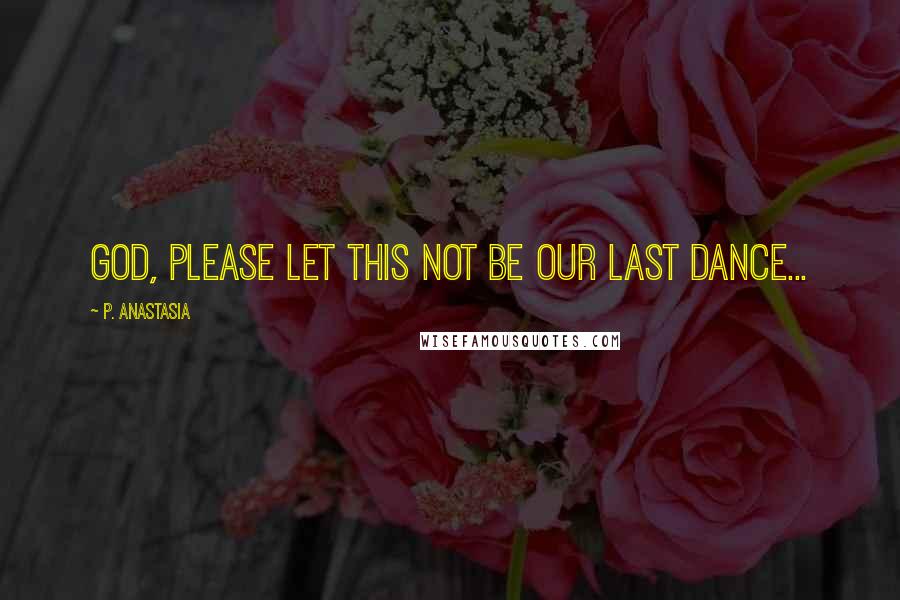 P. Anastasia Quotes: God, please let this not be our last dance...