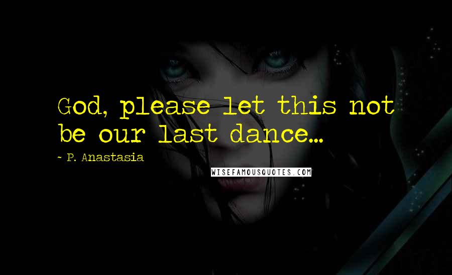 P. Anastasia Quotes: God, please let this not be our last dance...