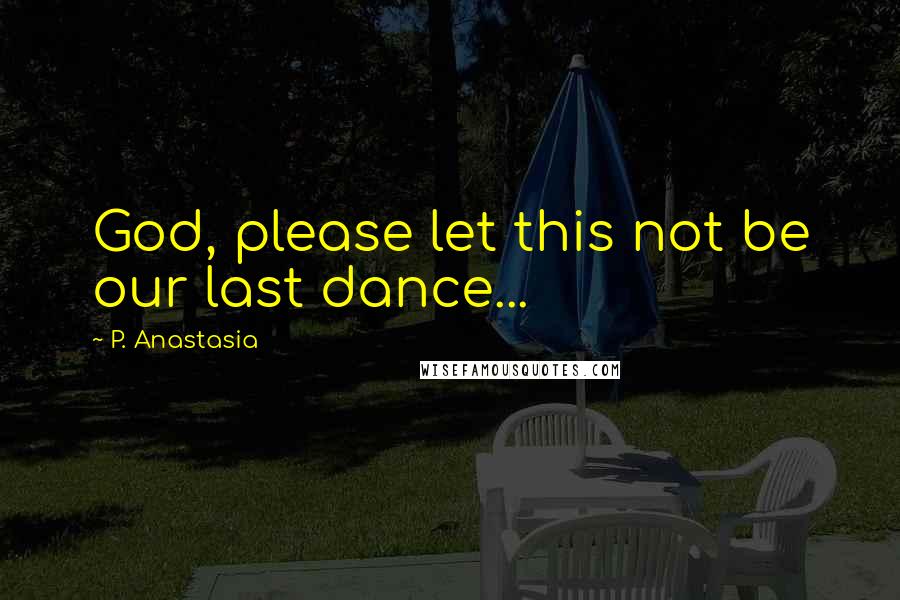 P. Anastasia Quotes: God, please let this not be our last dance...