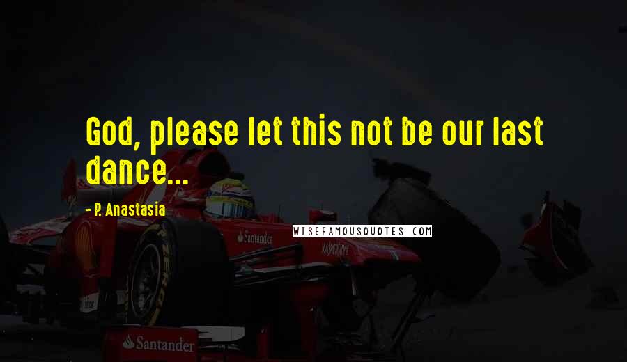 P. Anastasia Quotes: God, please let this not be our last dance...