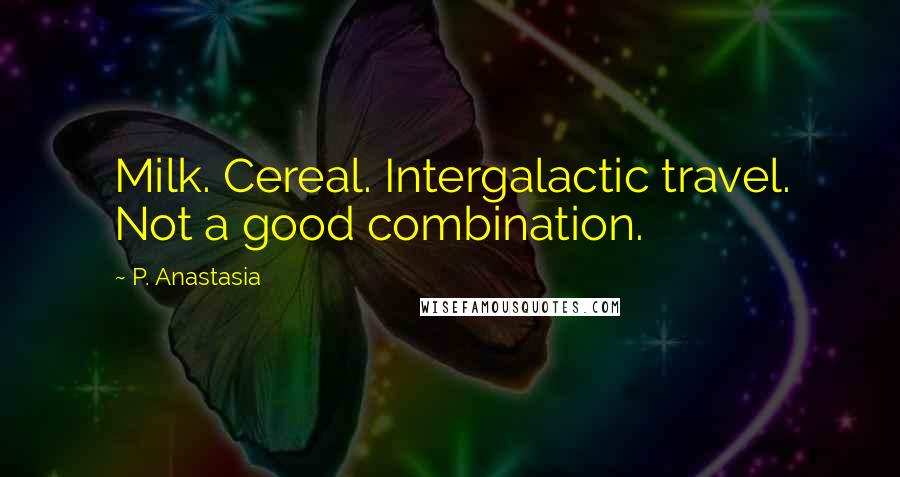 P. Anastasia Quotes: Milk. Cereal. Intergalactic travel. Not a good combination.