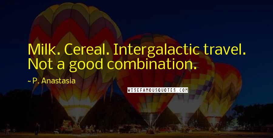 P. Anastasia Quotes: Milk. Cereal. Intergalactic travel. Not a good combination.