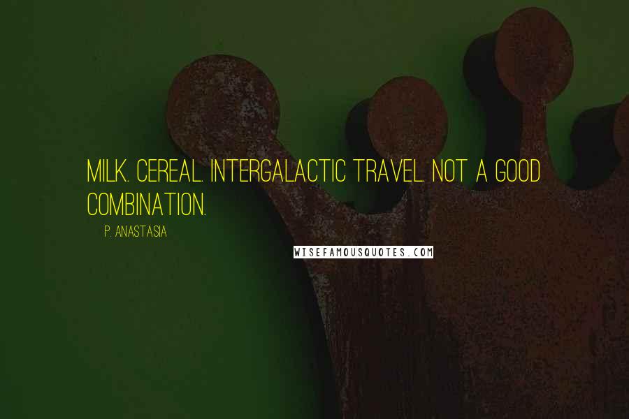 P. Anastasia Quotes: Milk. Cereal. Intergalactic travel. Not a good combination.