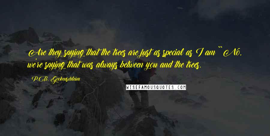 P.B. Gookenschleim Quotes: Are they saying that the trees are just as special as I am?""No, we're saying that was always between you and the trees.