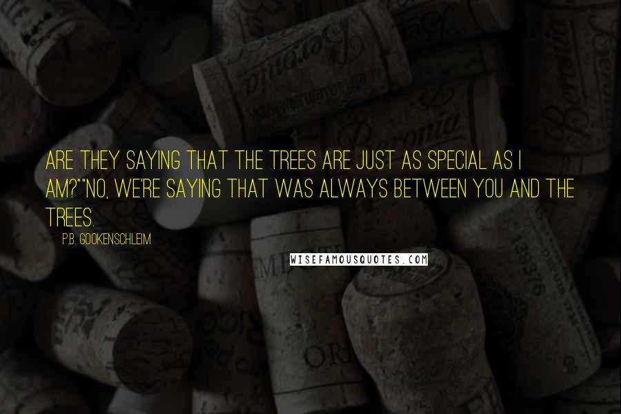 P.B. Gookenschleim Quotes: Are they saying that the trees are just as special as I am?""No, we're saying that was always between you and the trees.