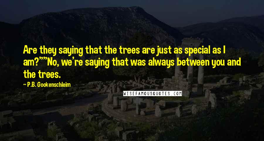 P.B. Gookenschleim Quotes: Are they saying that the trees are just as special as I am?""No, we're saying that was always between you and the trees.