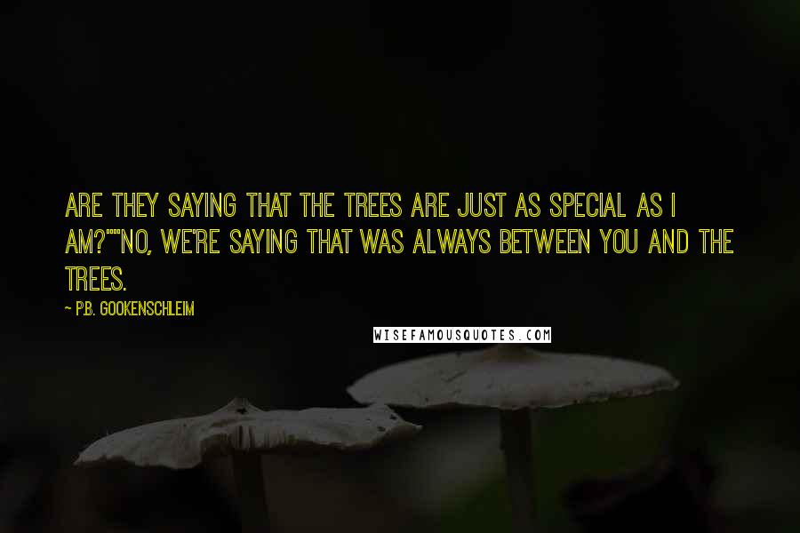 P.B. Gookenschleim Quotes: Are they saying that the trees are just as special as I am?""No, we're saying that was always between you and the trees.