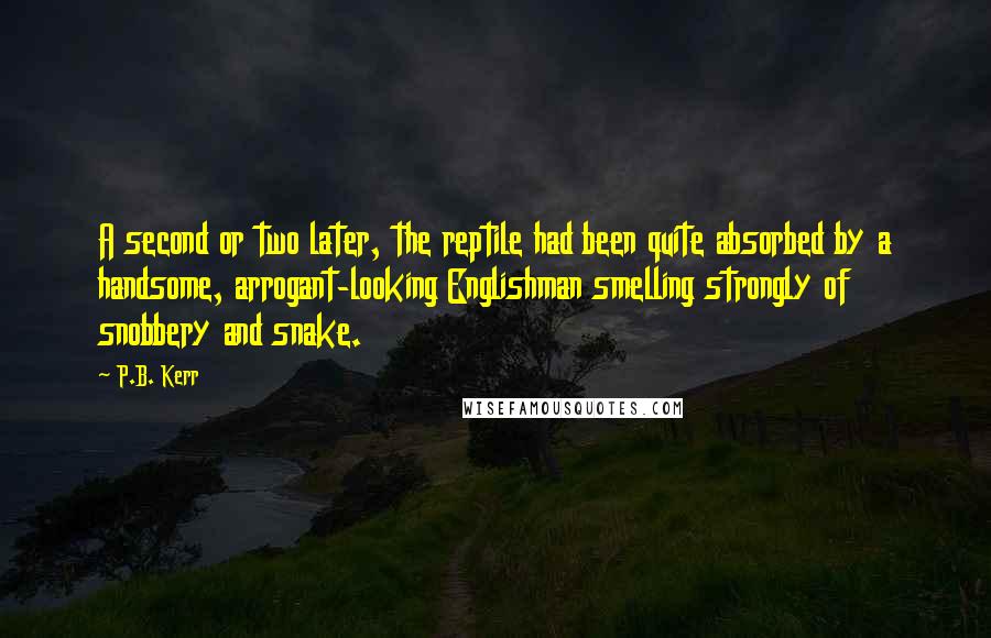 P.B. Kerr Quotes: A second or two later, the reptile had been quite absorbed by a handsome, arrogant-looking Englishman smelling strongly of snobbery and snake.