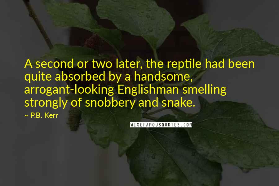 P.B. Kerr Quotes: A second or two later, the reptile had been quite absorbed by a handsome, arrogant-looking Englishman smelling strongly of snobbery and snake.