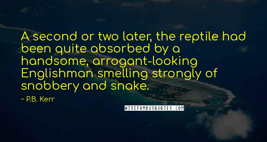 P.B. Kerr Quotes: A second or two later, the reptile had been quite absorbed by a handsome, arrogant-looking Englishman smelling strongly of snobbery and snake.