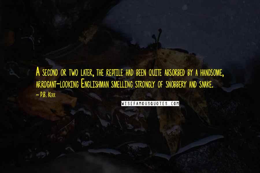 P.B. Kerr Quotes: A second or two later, the reptile had been quite absorbed by a handsome, arrogant-looking Englishman smelling strongly of snobbery and snake.