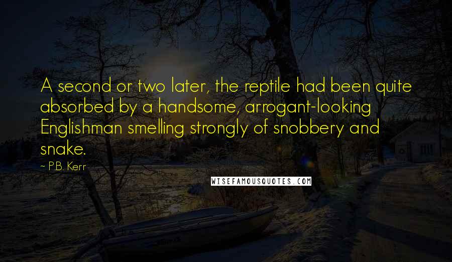 P.B. Kerr Quotes: A second or two later, the reptile had been quite absorbed by a handsome, arrogant-looking Englishman smelling strongly of snobbery and snake.
