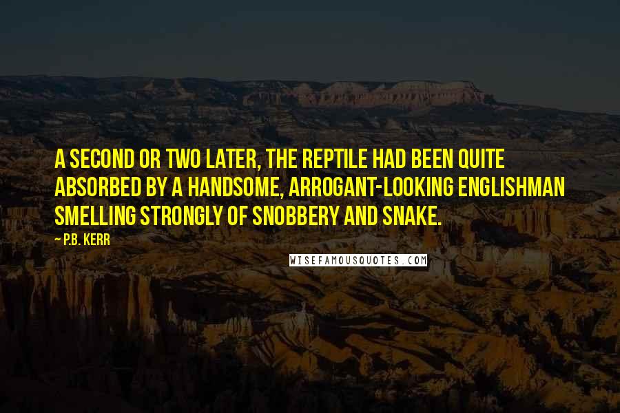 P.B. Kerr Quotes: A second or two later, the reptile had been quite absorbed by a handsome, arrogant-looking Englishman smelling strongly of snobbery and snake.