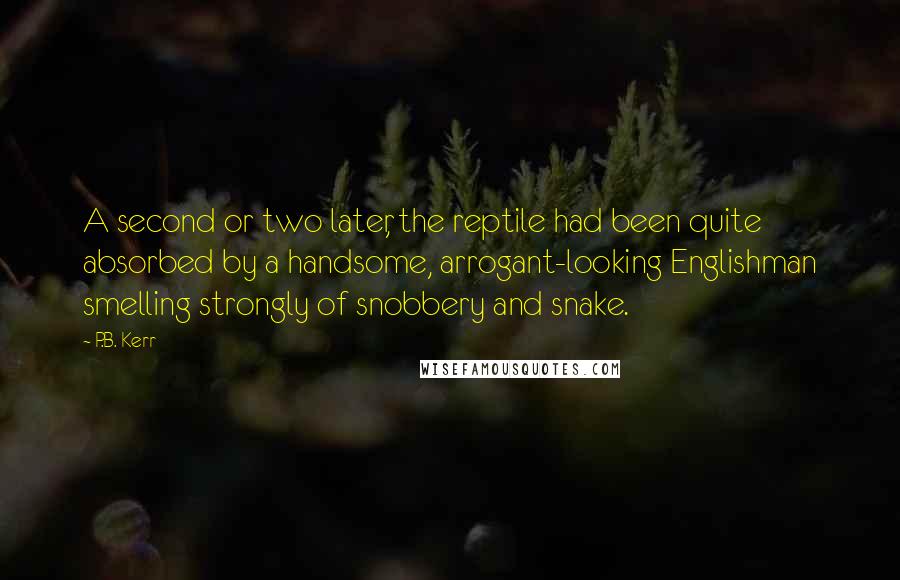 P.B. Kerr Quotes: A second or two later, the reptile had been quite absorbed by a handsome, arrogant-looking Englishman smelling strongly of snobbery and snake.