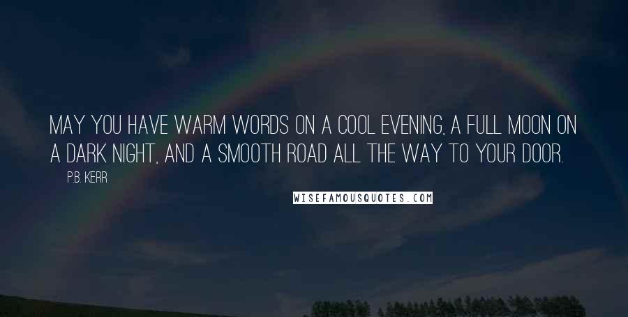 P.B. Kerr Quotes: May you have warm words on a cool evening, a full moon on a dark night, and a smooth road all the way to your door.