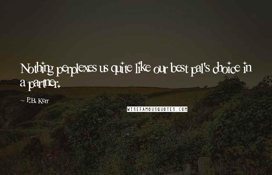 P.B. Kerr Quotes: Nothing perplexes us quite like our best pal's choice in a partner.