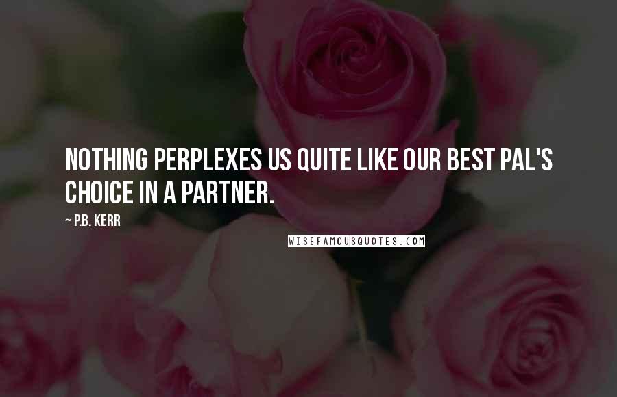 P.B. Kerr Quotes: Nothing perplexes us quite like our best pal's choice in a partner.