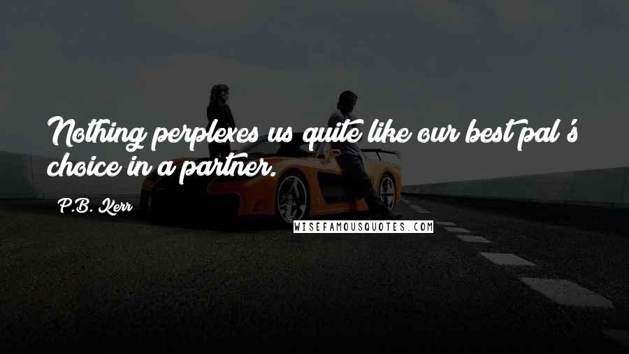 P.B. Kerr Quotes: Nothing perplexes us quite like our best pal's choice in a partner.