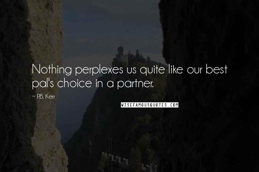 P.B. Kerr Quotes: Nothing perplexes us quite like our best pal's choice in a partner.