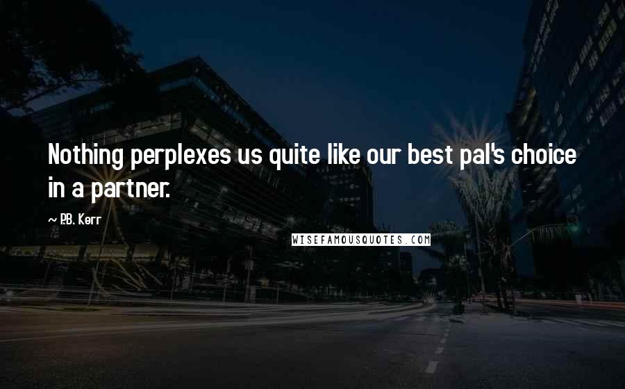 P.B. Kerr Quotes: Nothing perplexes us quite like our best pal's choice in a partner.