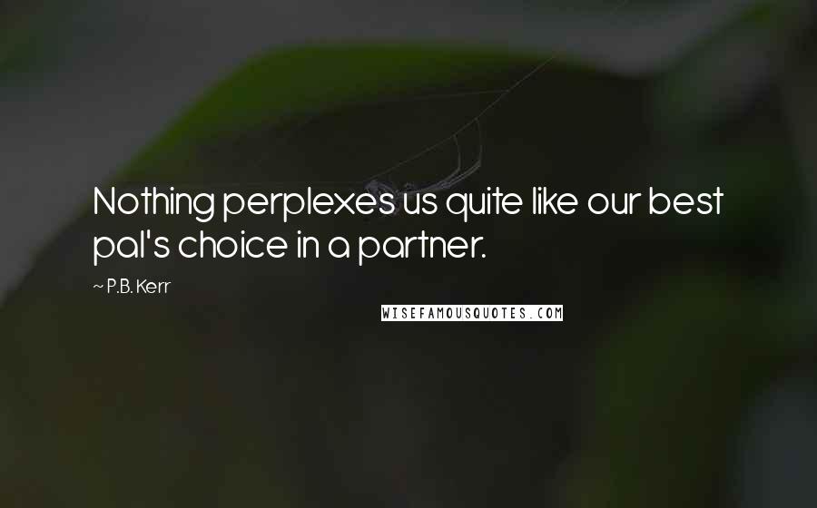 P.B. Kerr Quotes: Nothing perplexes us quite like our best pal's choice in a partner.