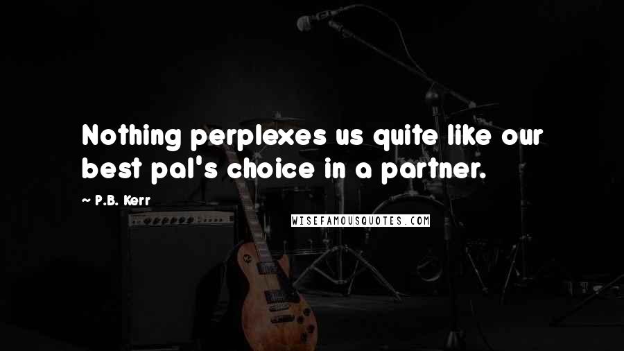 P.B. Kerr Quotes: Nothing perplexes us quite like our best pal's choice in a partner.