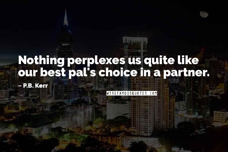 P.B. Kerr Quotes: Nothing perplexes us quite like our best pal's choice in a partner.