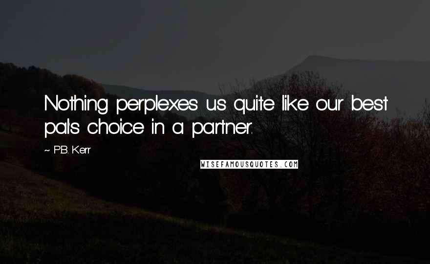 P.B. Kerr Quotes: Nothing perplexes us quite like our best pal's choice in a partner.