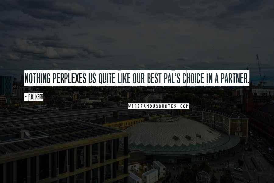 P.B. Kerr Quotes: Nothing perplexes us quite like our best pal's choice in a partner.