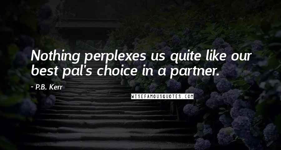 P.B. Kerr Quotes: Nothing perplexes us quite like our best pal's choice in a partner.