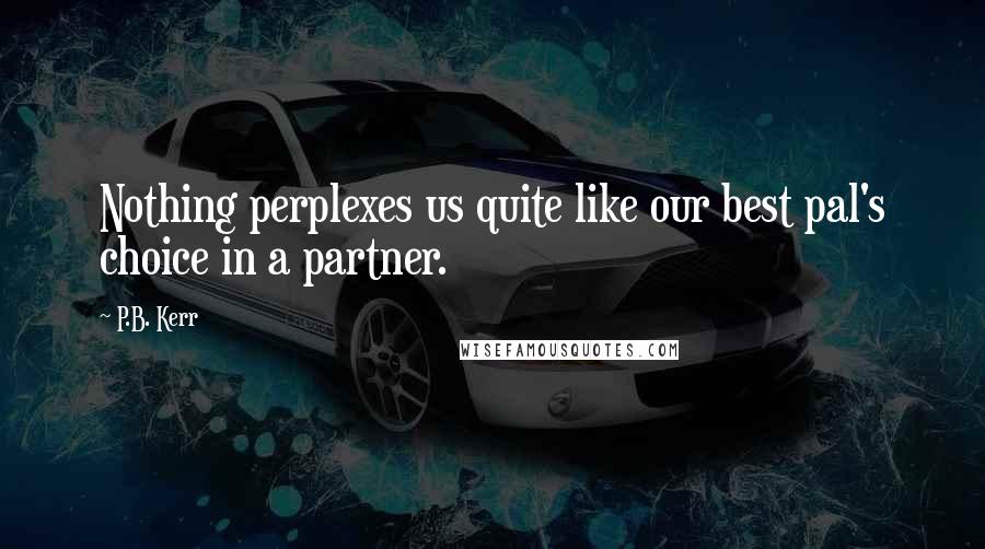 P.B. Kerr Quotes: Nothing perplexes us quite like our best pal's choice in a partner.